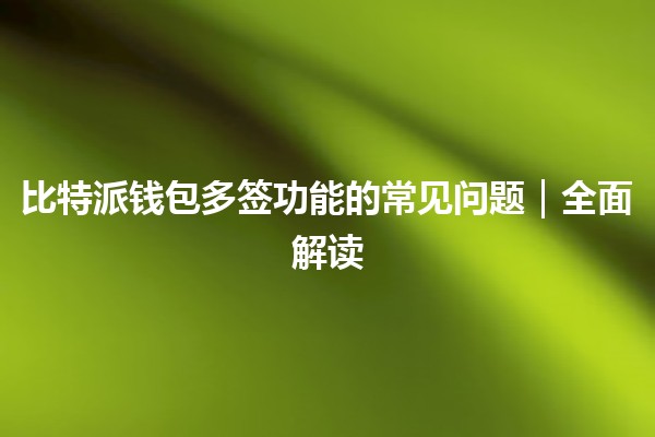 比特派钱包多签功能的常见问题|全面解读 比特派钱包多签功能的常见问题|全面解读