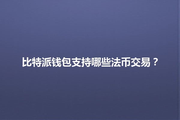 比特派钱包支持哪些法币交易?💰🔗 比特派钱包支持哪些法币交易?💰🔗