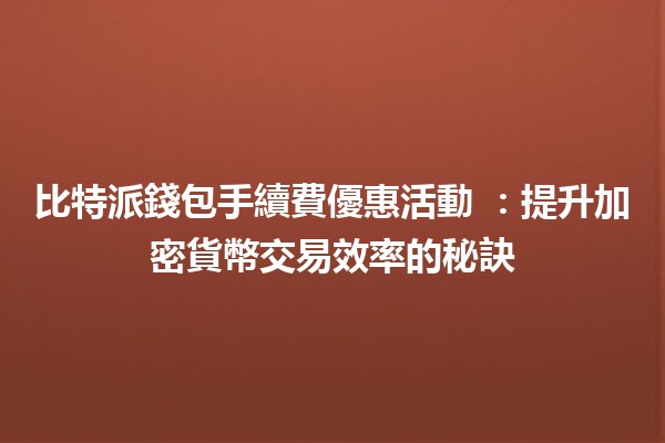 比特派錢包手續費優惠活動 🎉📈:提升加密貨幣交易效率的秘訣 比特派錢包手續費優惠活動 🎉📈:提升加密貨幣交易效率的秘訣