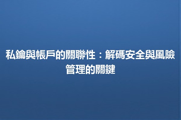私鑰與帳戶的關聯性🔐:解碼安全與風險管理的關鍵 私鑰與帳戶的關聯性🔐:解碼安全與風險管理的關鍵