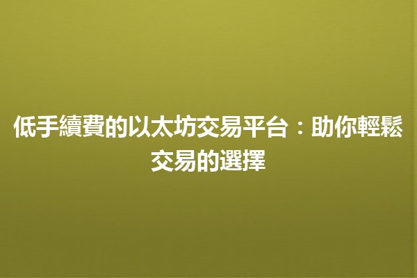 低手續費的以太坊交易平台:助你輕鬆交易的選擇 💸🚀 低手續費的以太坊交易平台:助你輕鬆交易的選擇 💸🚀