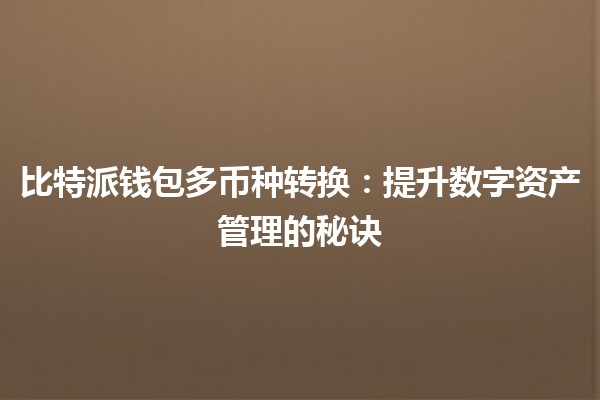 比特派钱包多币种转换:提升数字资产管理的秘诀 🔄💰 比特派钱包多币种转换:提升数字资产管理的秘诀 🔄💰