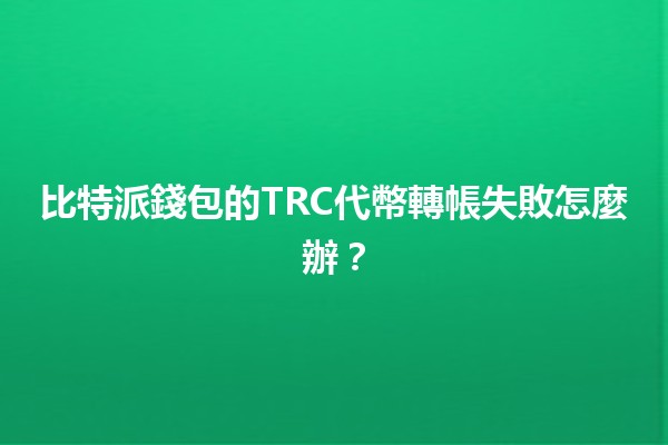 比特派錢包的TRC代幣轉帳失敗怎麼辦?🔄💰 比特派錢包的TRC代幣轉帳失敗怎麼辦?🔄💰