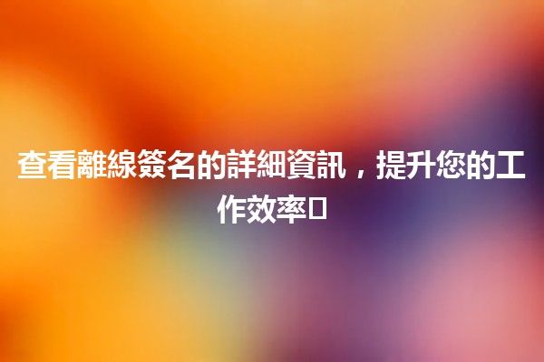 查看離線簽名的詳細資訊,提升您的工作效率🖊️💻 查看離線簽名的詳細資訊,提升您的工作效率🖊️💻
