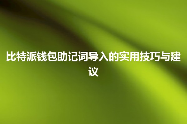 比特派钱包助记词导入的实用技巧与建议🔑💻 比特派钱包助记词导入的实用技巧与建议🔑💻