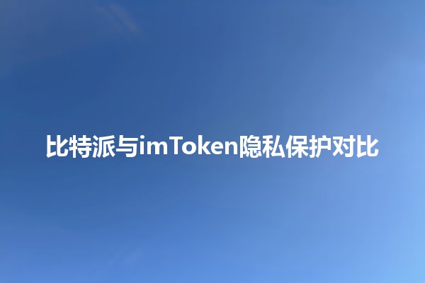 比特派与imToken隐私保护对比 🔐📱 比特派与imToken隐私保护对比 🔐📱
