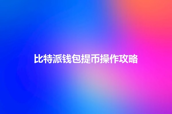 比特派钱包提币操作攻略 🪙💰 比特派钱包提币操作攻略 🪙💰