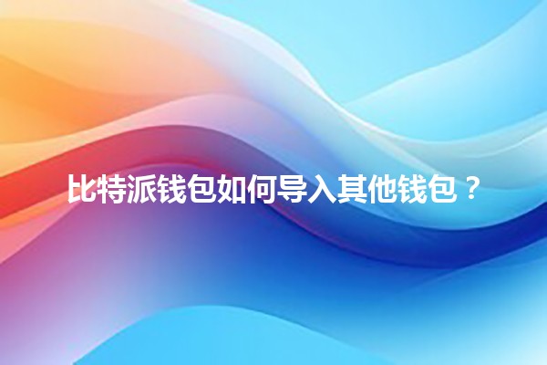 比特派钱包如何导入其他钱包?🪙📲 比特派钱包如何导入其他钱包?🪙📲