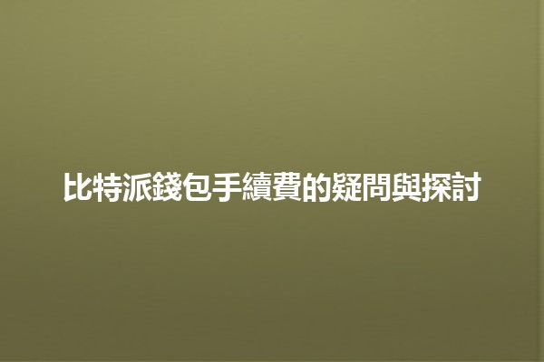 比特派錢包手續費的疑問與探討💰🔍 比特派錢包手續費的疑問與探討💰🔍