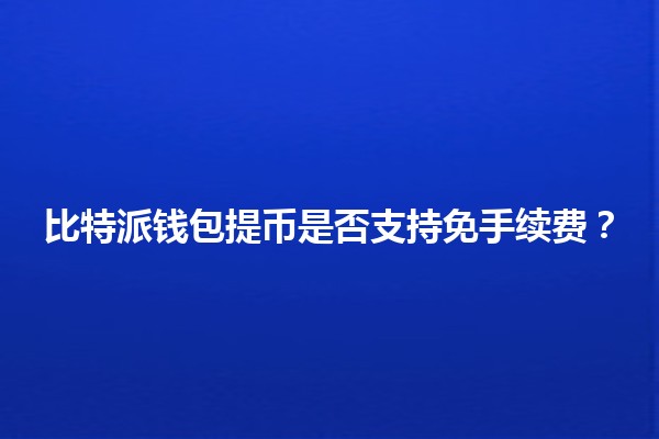 比特派钱包提币是否支持免手续费?💰💳 比特派钱包提币是否支持免手续费?💰💳