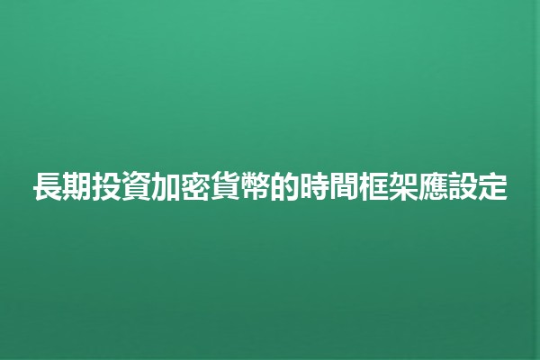 長期投資加密貨幣的時間框架應設定📈💰 長期投資加密貨幣的時間框架應設定📈💰