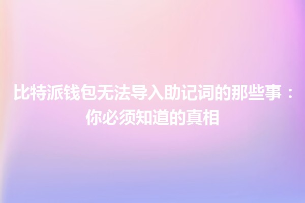 比特派钱包无法导入助记词的那些事:你必须知道的真相 比特派钱包无法导入助记词的那些事:你必须知道的真相