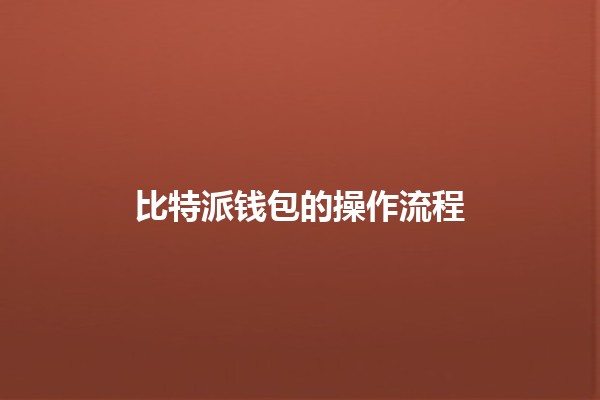 比特派钱包的操作流程 💰🚀 比特派钱包的操作流程 💰🚀