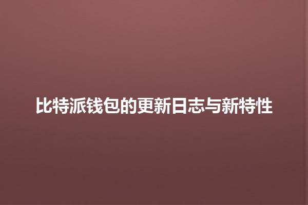 比特派钱包的更新日志与新特性 🪙🚀 比特派钱包的更新日志与新特性 🪙🚀