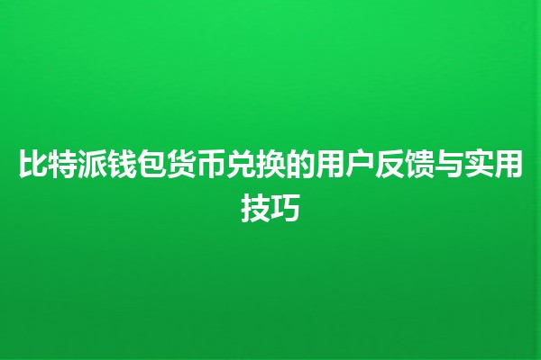 比特派钱包货币兑换的用户反馈与实用技巧💱💡 比特派钱包货币兑换的用户反馈与实用技巧💱💡