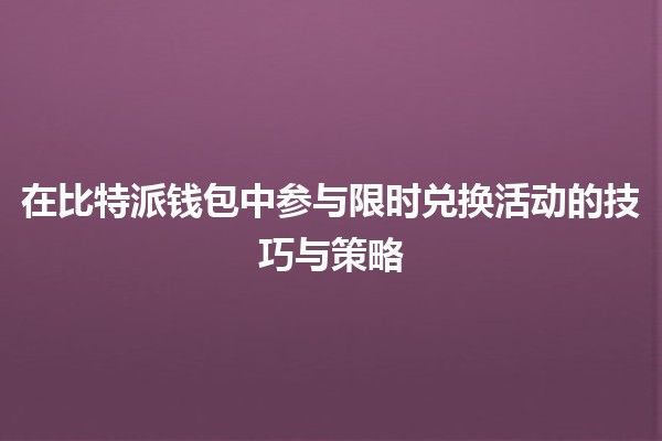 在比特派钱包中参与限时兑换活动的技巧与策略🪙🚀 在比特派钱包中参与限时兑换活动的技巧与策略🪙🚀