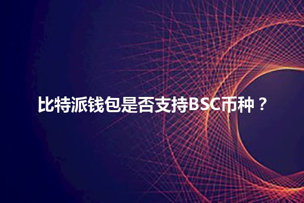 比特派钱包是否支持BSC币种?🔍🪙 比特派钱包是否支持BSC币种?🔍🪙