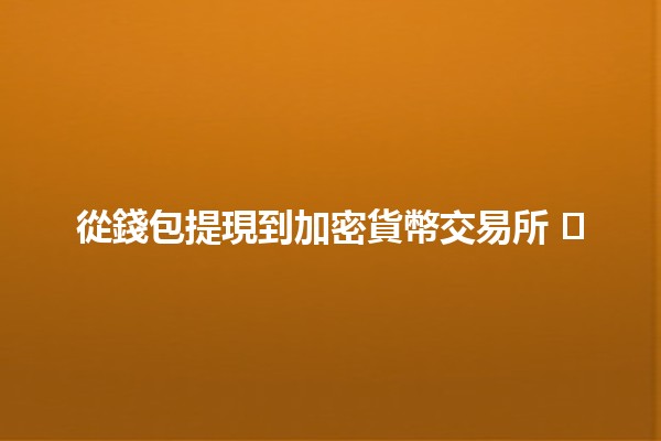 從錢包提現到加密貨幣交易所 💰➡️💻 從錢包提現到加密貨幣交易所 💰➡️💻