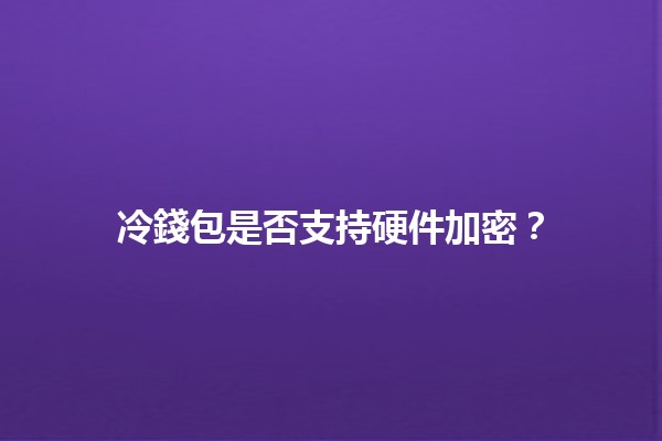冷錢包是否支持硬件加密?🔒💻 冷錢包是否支持硬件加密?🔒💻