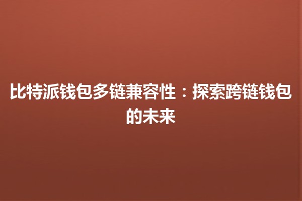 比特派钱包多链兼容性:探索跨链钱包的未来 🌐💼 比特派钱包多链兼容性:探索跨链钱包的未来 🌐💼