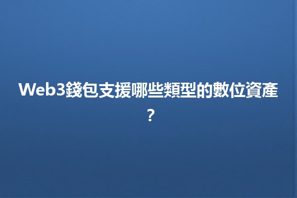 Web3錢包支援哪些類型的數位資產?💰🚀 Web3錢包支援哪些類型的數位資產?💰🚀