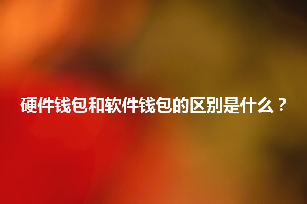 硬件钱包和软件钱包的区别是什么?💻🔒 硬件钱包和软件钱包的区别是什么?💻🔒