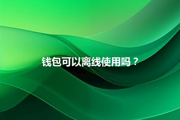 钱包可以离线使用吗?🔒💼 钱包可以离线使用吗?🔒💼