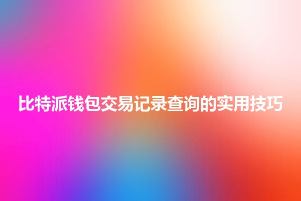 📊 比特派钱包交易记录查询的实用技巧 💰 📊 比特派钱包交易记录查询的实用技巧 💰