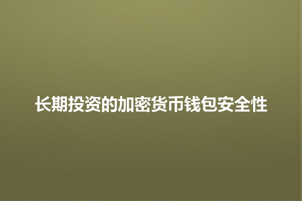 长期投资的加密货币钱包安全性💰🔒 长期投资的加密货币钱包安全性💰🔒