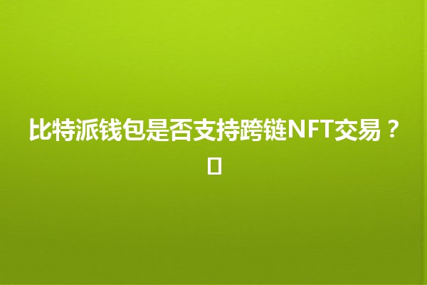 比特派钱包是否支持跨链NFT交易？💰🖼️