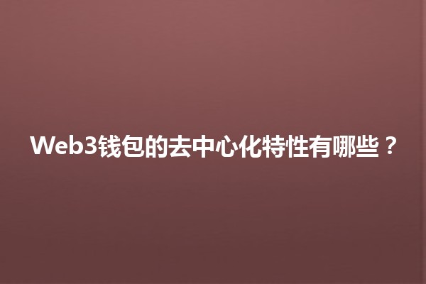 Web3钱包的去中心化特性有哪些？💰🌐