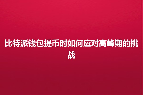 比特派钱包提币时如何应对高峰期的挑战⏳💰