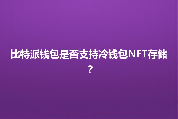比特派钱包是否支持冷钱包NFT存储？🪙💼