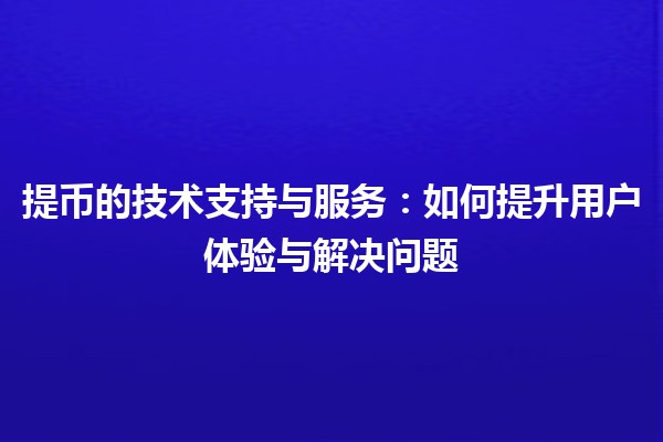 提币的技术支持与服务：如何提升用户体验与解决问题 🚀💰