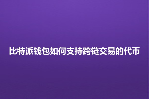 比特派钱包如何支持跨链交易的代币🔗💰
