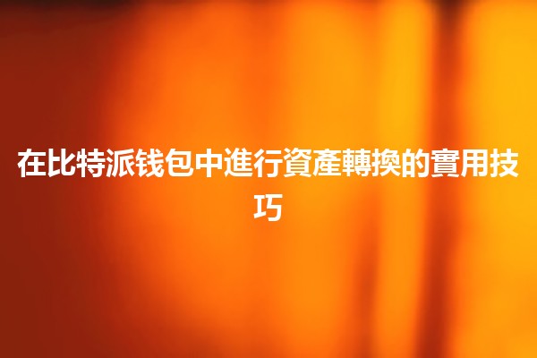 在比特派钱包中進行資產轉換的實用技巧💰🔄 在比特派钱包中進行資產轉換的實用技巧💰🔄