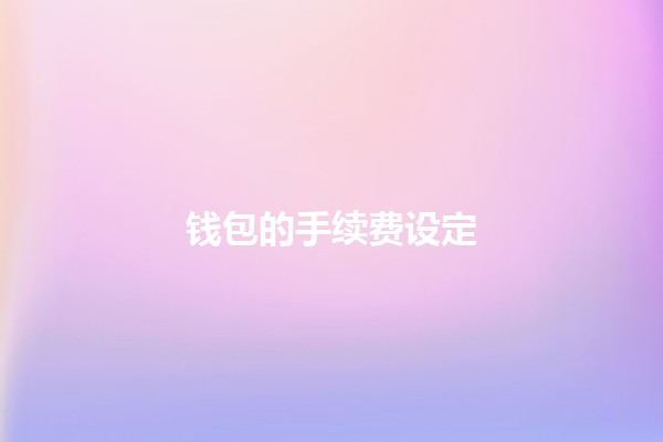 钱包的手续费设定 🔍💰 钱包的手续费设定 🔍💰