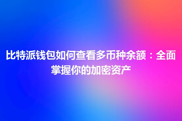 比特派钱包如何查看多币种余额:全面掌握你的加密资产 比特派钱包如何查看多币种余额:全面掌握你的加密资产
