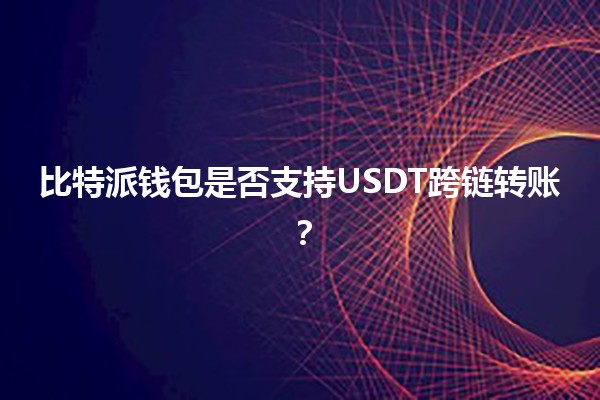 比特派钱包是否支持USDT跨链转账?💰🔄 比特派钱包是否支持USDT跨链转账?💰🔄