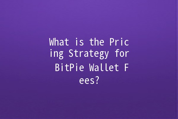 What is the Pricing Strategy for BitPie Wallet Fees? 💰🚀 What is the Pricing Strategy for BitPie Wallet Fees? 💰🚀