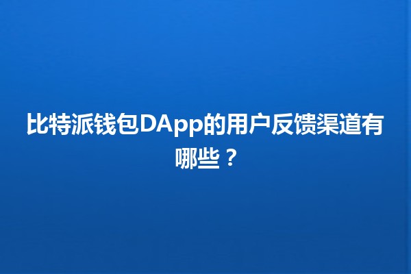 比特派钱包DApp的用户反馈渠道有哪些?💡🤑 比特派钱包DApp的用户反馈渠道有哪些?💡🤑
