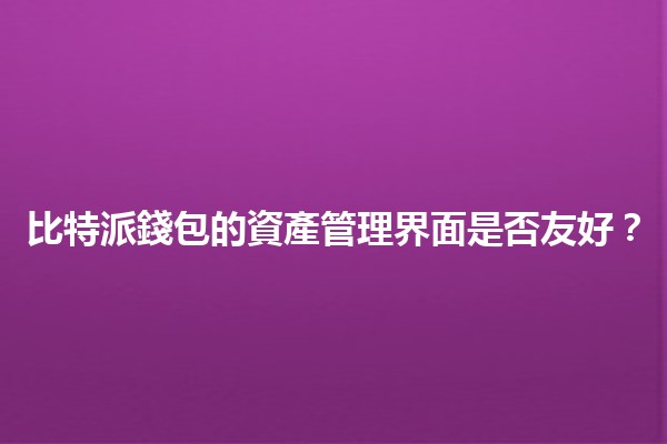 比特派錢包的資產管理界面是否友好?🤔💰 比特派錢包的資產管理界面是否友好?🤔💰
