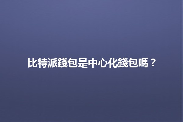 比特派錢包是中心化錢包嗎?💼🔍 比特派錢包是中心化錢包嗎?💼🔍