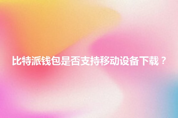 比特派钱包是否支持移动设备下载? 比特派钱包是否支持移动设备下载?