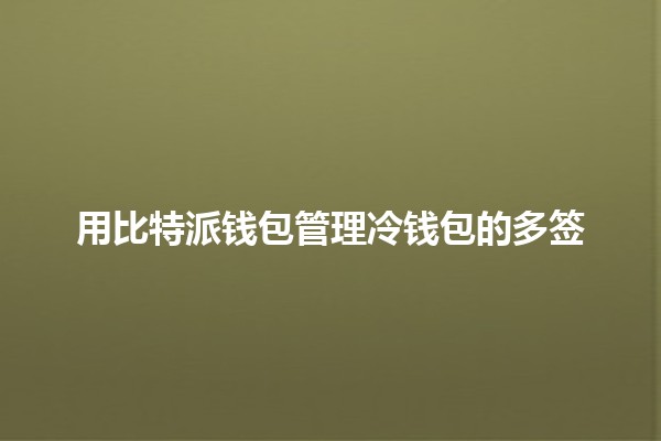 用比特派钱包管理冷钱包的多签🏦💼 用比特派钱包管理冷钱包的多签🏦💼