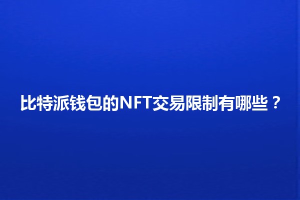 比特派钱包的NFT交易限制有哪些?🪙🎨 比特派钱包的NFT交易限制有哪些?🪙🎨