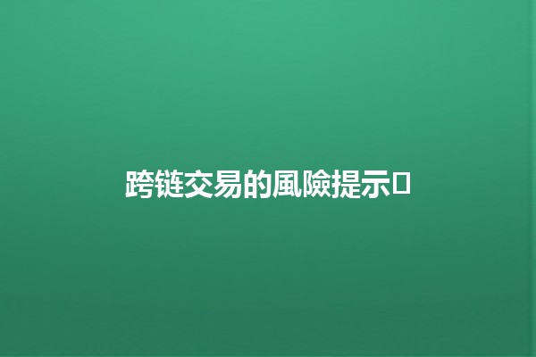 跨链交易的風險提示⚠️🔗 跨链交易的風險提示⚠️🔗