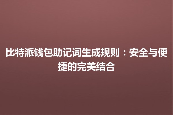 比特派钱包助记词生成规则🔑💼:安全与便捷的完美结合 比特派钱包助记词生成规则🔑💼:安全与便捷的完美结合