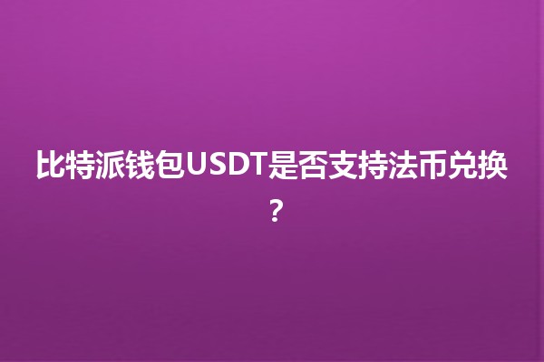 比特派钱包USDT是否支持法币兑换?💱🔍 比特派钱包USDT是否支持法币兑换?💱🔍