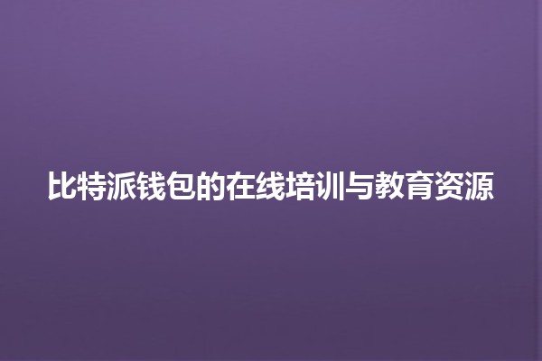 比特派钱包的在线培训与教育资源💰📚 比特派钱包的在线培训与教育资源💰📚